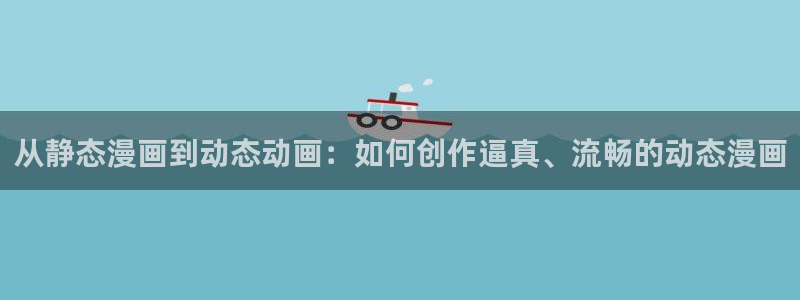 虫虫漫画免费观看动漫：从静态漫画到动态动画：如何创作逼真、流畅的动态漫画